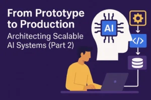 From Prototype to Production: Architecting Scalable AI Systems (Part 2)